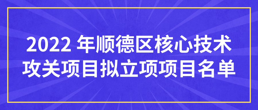 公示 | 关于 2022 年顺德区核心技术攻关项目拟立项项目名单的公示