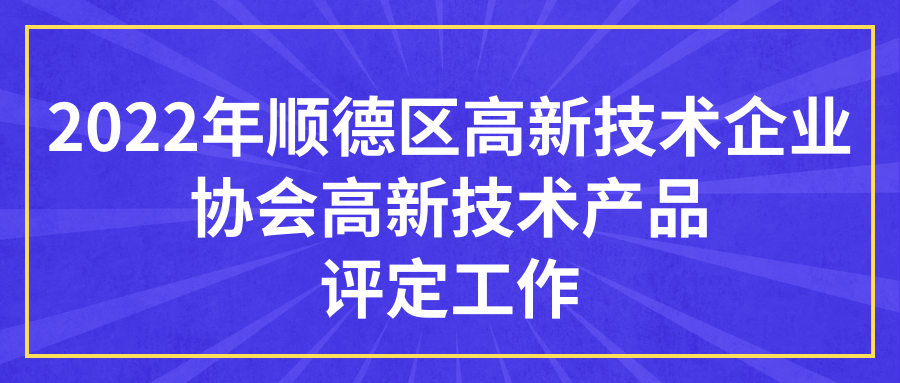 通知 | 关于组织开展2022年顺德区高新技术企业协会高新技术产品评定工作的通知