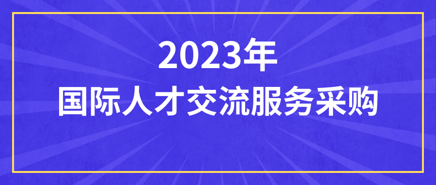 @各企业，关于邀请参加2023年国际人才交流服务采购的通知已下发