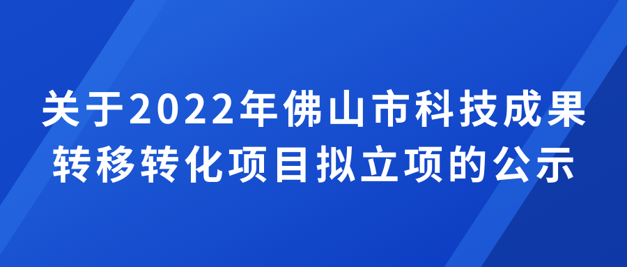 关于2022年佛山市科技成果转移转化项目拟立项的公示