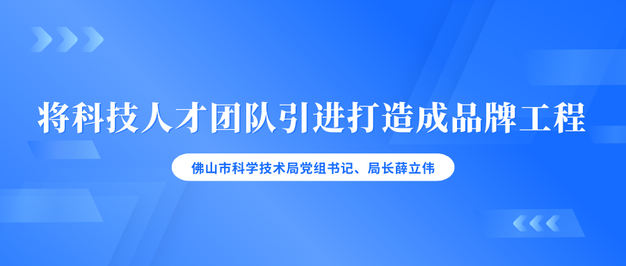 佛山市科学技术局党组书记、局长薛立伟：将科技人才团队引进打造成品牌工程