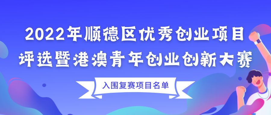 【通知】共91个项目入围！2022年顺德区优秀创业项目评选暨港澳青年创业创新大赛入围复赛项目名单