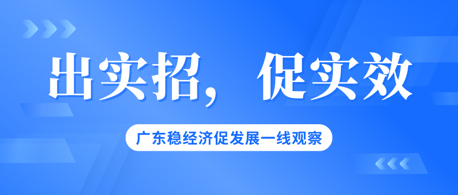 【新闻】出实招，促实效——广东稳经济促发展一线观察