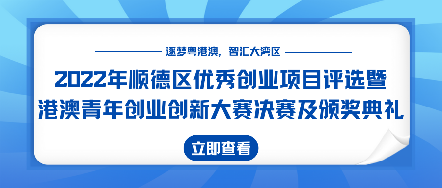 收官之战打响！2022 年顺德区优秀创业项目评选暨港澳青年创业创新大赛决赛及颁奖典礼约定你！