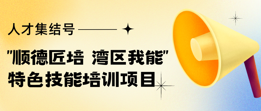 人才集结号！“顺德匠培 湾区我能”特色技能培训项目人才征集中